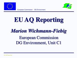 EU AQ Reporting Marion Wichmann-Fiebig European Commission DG Environment, Unit C1