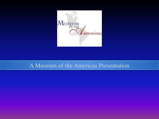 A Museum of the Americas Presentation