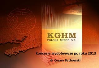 Koncesje wydobywcze po roku 2013 dr Cezary Bachowski