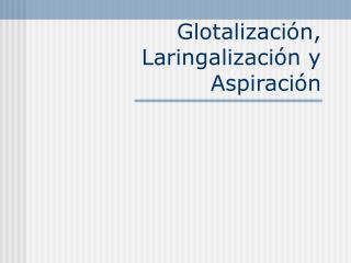 Glotalización, Laringalización y Aspiración