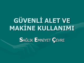 GÜVENLİ ALET VE MAKİNE KULLANIMI