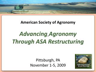 American Society of Agronomy Advancing Agronomy Through ASA Restructuring Pittsburgh, PA