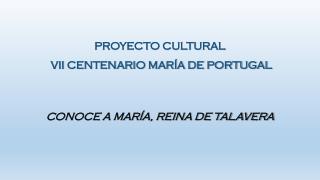 PROYECTO CULTURAL VII CENTENARIO MARÍA DE PORTUGAL