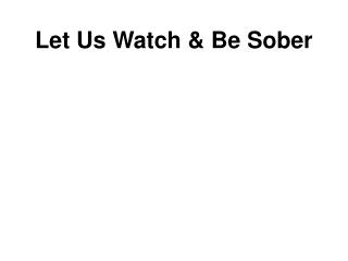 Let Us Watch &amp; Be Sober