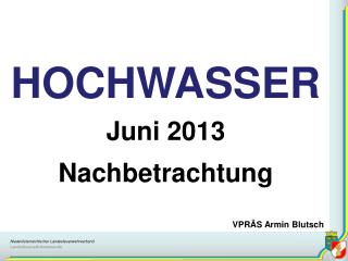 HOCHWASSER Juni 2013 Nachbetrachtung VPRÄS Armin Blutsch