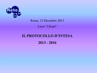 Roma, 12 Dicembre 2013 Liceo “I.Kant” IL PROTOCOLLO D’INTESA 2013 - 2016