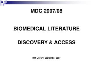 MDC 2007/08 BIOMEDICAL LITERATURE DISCOVERY &amp; ACCESS ITM Library, September 2007