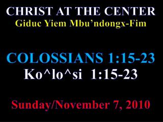 CHRIST AT THE CENTER Giduc Yiem Mbu’ndongx-Fim COLOSSIANS 1:15-23 Ko^lo^si 1:15-23
