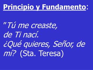 Principio y Fundamento : ” Tú me creaste, de Ti nací.