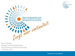 Marcel Settels Manager productontwikkeling Servicecentrum Zorgcommunicatie 4 oktober 2012