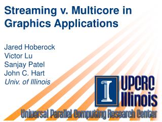 Streaming v. Multicore in Graphics Applications Jared Hoberock Victor Lu Sanjay Patel John C. Hart