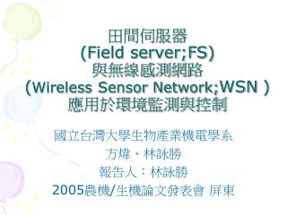 田間伺服器 (Field server;FS) 與無線感測網路 ( Wireless Sensor Network; WSN ) 應用於環境監測與控制