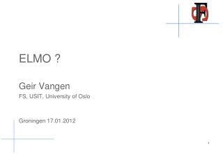 ELMO ? Geir Vangen FS, USIT, University of Oslo Groningen 17.01.2012