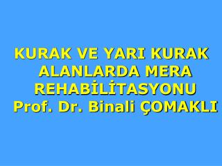 KURAK VE YARI KURAK ALANLARDA MERA REHABİLİTASYONU Prof. Dr. Binali ÇOMAKLI