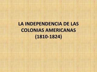 LA INDEPENDENCIA DE LAS COLONIAS AMERICANAS (1810-1824)
