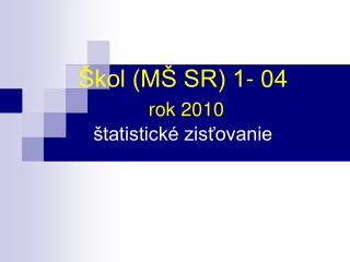 Škol (MŠ SR) 1- 04 rok 2010 štatistické zisťovanie