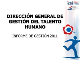 DIRECCIÓN GENERAL DE GESTIÓN DEL TALENTO HUMANO INFORME DE GESTIÓN 2011