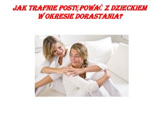 JAK TRAFNIE POSTĘPOWAĆ Z DZIECKIEM W OKRESIE DORASTANIA?