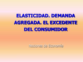 ELASTICIDAD. DEMANDA AGREGADA. EL EXCEDENTE DEL CONSUMIDOR