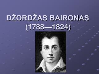 DŽORDŽAS BAIRONAS  (1788—1824)