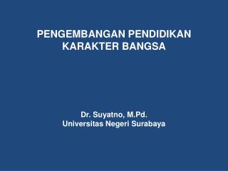 PENGEMBANGAN PENDIDIKAN KARAKTER BANGSA Dr. Suyatno, M.Pd. Universitas Negeri Surabaya
