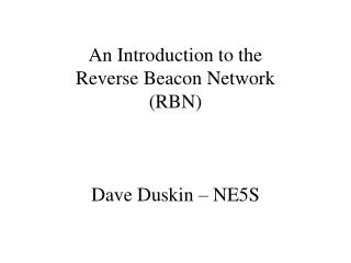 An Introduction to the Reverse Beacon Network (RBN) Dave Duskin – NE5S