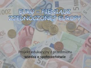 EURO – PIENIĄDZ ZJEDNOCZONEJ EUROPY