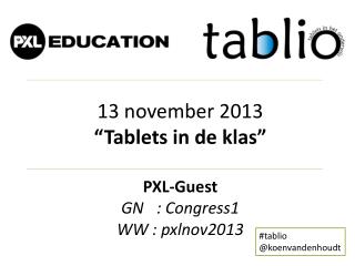 13 november 2013 “ Tablets in de klas” PXL- Guest GN	: Congress1 WW	: pxlnov2013