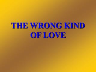 THE WRONG KIND OF LOVE