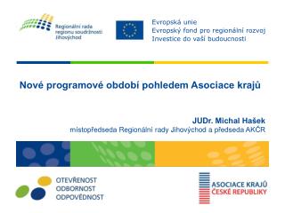 Nové programové období pohledem Asociace krajů JUDr . Michal Hašek