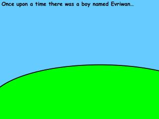 Once upon a time there was a boy named Evriwan…