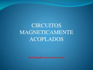 CIRCUITOS MAGNETICAMENTE ACOPLADOS Prof. Edinaldo José da Silva Pereira