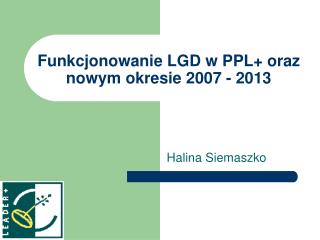 Funkcjonowanie LGD w PPL+ oraz nowym okresie 2007 - 2013