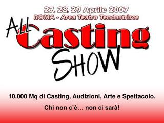 10.000 Mq di Casting, Audizioni, Arte e Spettacolo. Chi non c’è… non ci sarà!