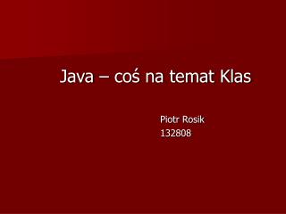 Java – coś na temat Klas 					Piotr Rosik 					132808