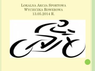 Lokalna Akcja Sportowa Wycieczka Rowerowa 13.05.2014 R.