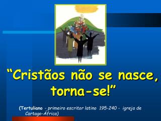 “Cristãos não se nasce, torna-se!”