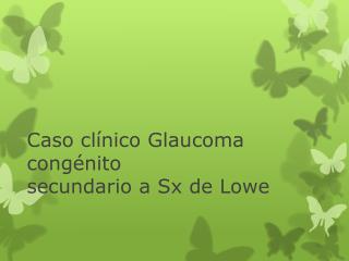 Caso clínico Glaucoma congénito secundario a Sx de Lowe