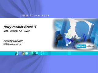 Nový rozměr řízení IT IBM Rational, IBM Tivoli Zdeněk Borůvka IBM Česká republika