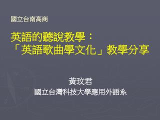 國立台南高商 英語的聽說教學： 「英語歌曲學文化」教學分享