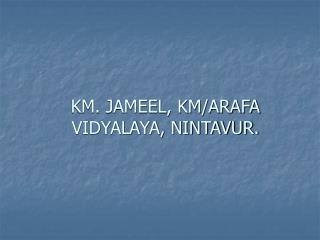 KM. JAMEEL, KM/ARAFA VIDYALAYA, NINTAVUR.