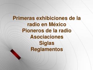 Primeras exhibiciones de la radio en México Pioneros de la radio Asociaciones Siglas Reglamentos