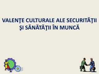 VALEN ŢE CULTURALE ALE SECURITĂŢII ŞI SĂNĂTĂŢII ÎN MUNCĂ