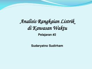 Analisis Rangkaian Listrik di Kawasan Waktu Pelajaran #2 Sudaryatno Sudirham