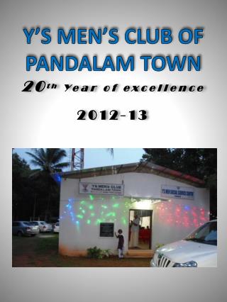 Y’S MEN’S CLUB OF PANDALAM TOWN 20 th Year of excellence 2012-13