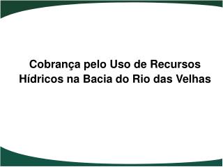 Cobrança pelo Uso de Recursos Hídricos na Bacia do Rio das Velhas