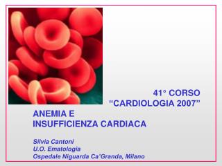 41° CORSO “CARDIOLOGIA 2007” ANEMIA E INSUFFICIENZA CARDIACA Silvia Cantoni U.O. Ematologia