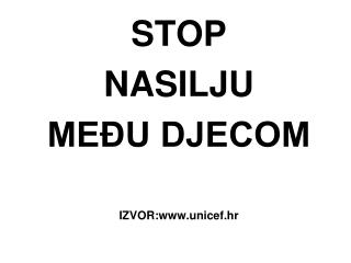 STOP NASILJU MEĐU DJECOM IZVOR:unicef.hr