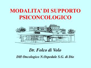 MODALITA’ DI SUPPORTO PSICONCOLOGICO Dr. Folco di Volo DH Oncologico N.Ospedale S.G. di Dio