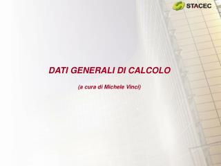 DATI GENERALI DI CALCOLO (a cura di Michele Vinci)